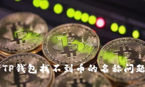  如何解决TP钱包找不到币的名称问题：详尽指南
